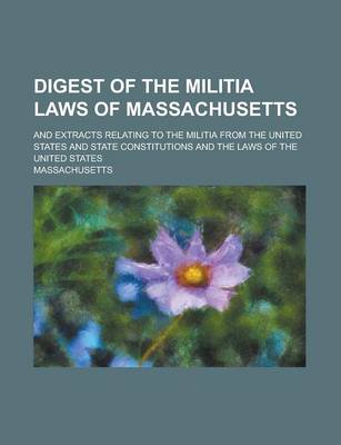 Book cover for Digest of the Militia Laws of Massachusetts; And Extracts Relating to the Militia from the United States and State Constitutions and the Laws of the United States