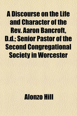 Book cover for A Discourse on the Life and Character of the REV. Aaron Bancroft, D.D.; Senior Pastor of the Second Congregational Society in Worcester