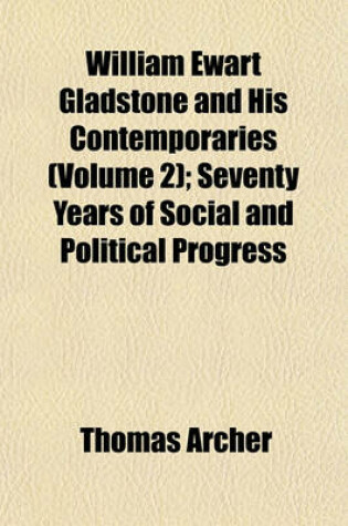 Cover of William Ewart Gladstone and His Contemporaries (Volume 2); Seventy Years of Social and Political Progress