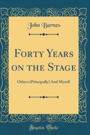 Cover of Forty Years on the Stage: Others (Principally) And Myself (Classic Reprint)