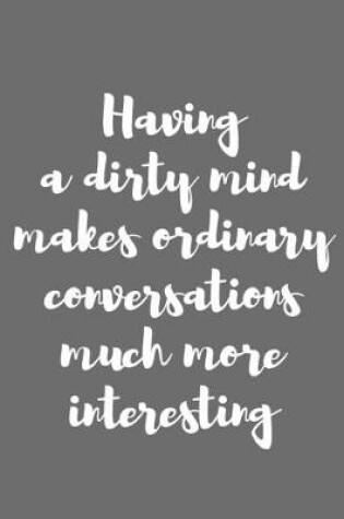 Cover of Having a Dirty Mind Makes Ordinary Conversations Much More Interesting