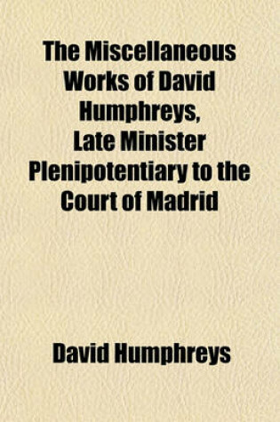 Cover of The Miscellaneous Works of David Humphreys, Late Minister Plenipotentiary to the Court of Madrid