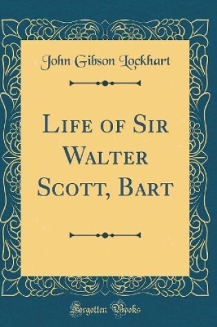 Cover of Life of Sir Walter Scott, Bart (Classic Reprint)