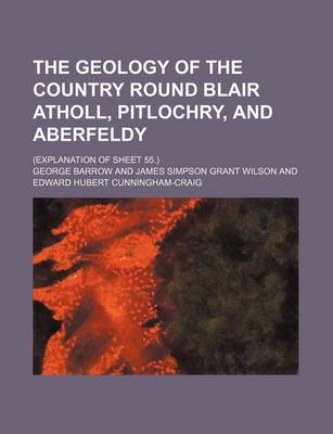 Book cover for The Geology of the Country Round Blair Atholl, Pitlochry, and Aberfeldy; (Explanation of Sheet 55.)