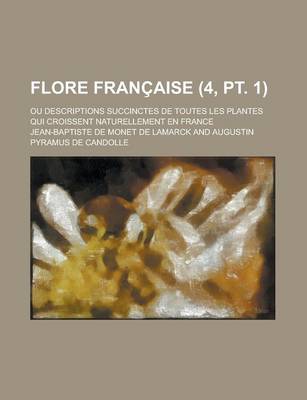 Book cover for Flore Francaise; Ou Descriptions Succinctes de Toutes Les Plantes Qui Croissent Naturellement En France (4, PT. 1 )