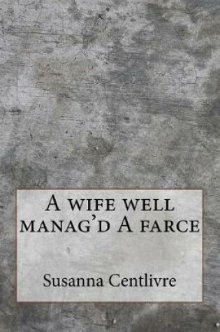 Cover of A wife well manag'd A farce