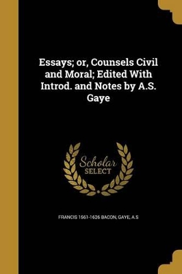 Book cover for Essays; Or, Counsels Civil and Moral; Edited with Introd. and Notes by A.S. Gaye