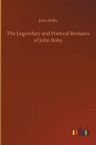 Cover of The Legendary and Poetical Remains of John Roby