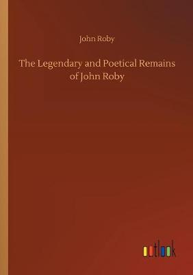 Book cover for The Legendary and Poetical Remains of John Roby