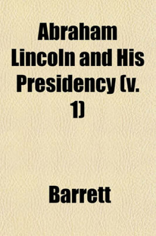 Cover of Abraham Lincoln and His Presidency (V. 1)