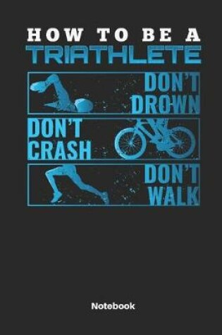 Cover of How to Be a Triathlete Dont Drown Dont Crash Dont Walk Notebook