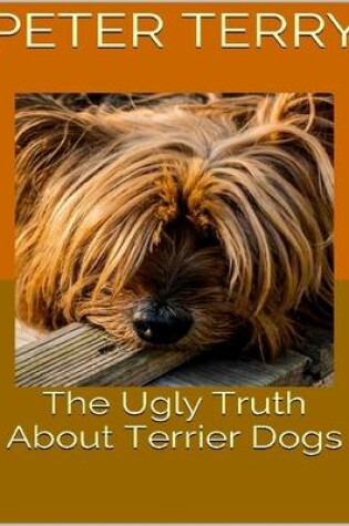 Cover of The Ugly Truth About Terrier Dogs