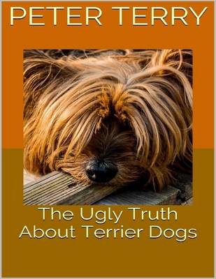 Book cover for The Ugly Truth About Terrier Dogs