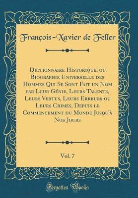 Book cover for Dictionnaire Historique, Ou Biographie Universelle Des Hommes Qui Se Sont Fait Un Nom Par Leur Génie, Leurs Talents, Leurs Vertus, Leurs Erreurs Ou Leurs Crimes, Depuis Le Commencement Du Monde Jusqu'à Nos Jours, Vol. 7 (Classic Reprint)