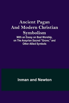 Book cover for Ancient Pagan and Modern Christian Symbolism; With an Essay on Baal Worship, on the Assyrian Sacred Grove, and Other Allied Symbols