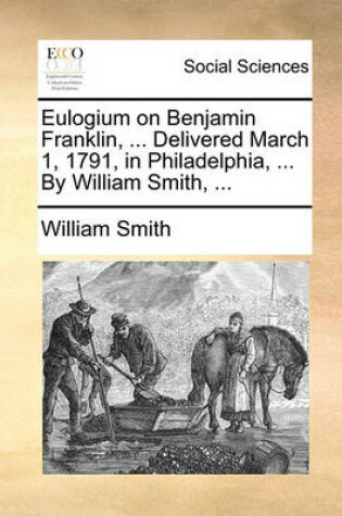 Cover of Eulogium on Benjamin Franklin, ... Delivered March 1, 1791, in Philadelphia, ... by William Smith, ...