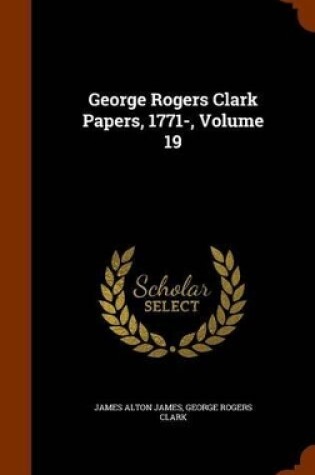 Cover of George Rogers Clark Papers, 1771-, Volume 19