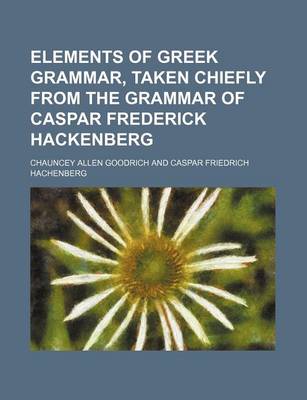 Book cover for Elements of Greek Grammar, Taken Chiefly from the Grammar of Caspar Frederick Hackenberg