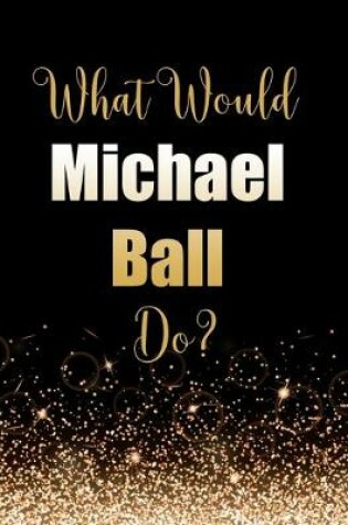 Cover of What Would Michael Ball Do?