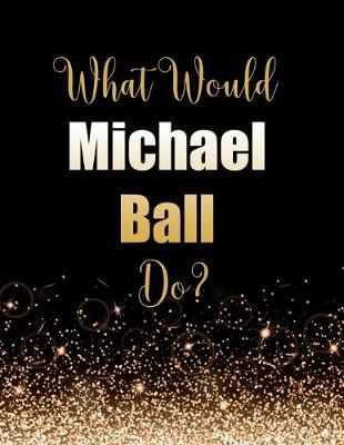 Book cover for What Would Michael Ball Do?