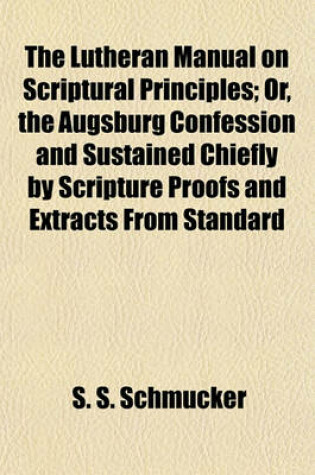 Cover of The Lutheran Manual on Scriptural Principles; Or, the Augsburg Confession and Sustained Chiefly by Scripture Proofs and Extracts from Standard