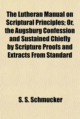 Book cover for The Lutheran Manual on Scriptural Principles; Or, the Augsburg Confession and Sustained Chiefly by Scripture Proofs and Extracts from Standard