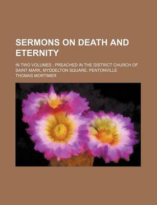 Book cover for Sermons on Death and Eternity; In Two Volumes Preached in the District Church of Saint Mark, Myddelton Square, Pentonville