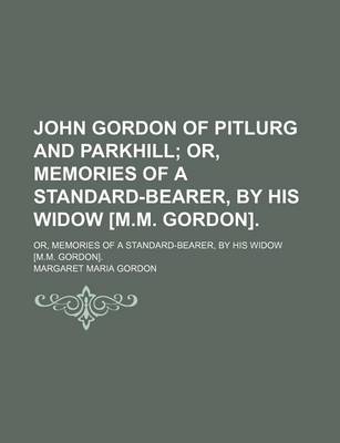 Book cover for John Gordon of Pitlurg and Parkhill; Or, Memories of a Standard-Bearer, by His Widow [M.M. Gordon] Or, Memories of a Standard-Bearer, by His Widow [M.M. Gordon].
