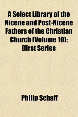 Book cover for A Select Library of the Nicene and Post-Nicene Fathers of the Christian Church (Volume 10); [First Series