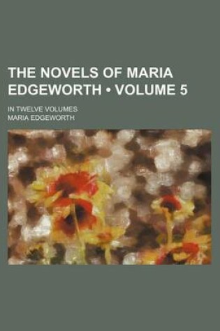 Cover of The Novels of Maria Edgeworth (Volume 5); In Twelve Volumes