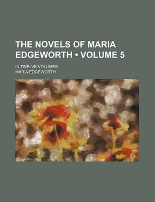 Book cover for The Novels of Maria Edgeworth (Volume 5); In Twelve Volumes