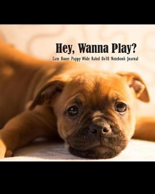 Book cover for Hey, Wanna Play? Cute Boxer Puppy Wide Ruled 8x10 Notebook Journal