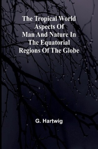 Cover of The Tropical World Aspects of man and nature in the equatorial regions of the globe.