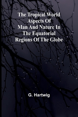 Book cover for The Tropical World Aspects of man and nature in the equatorial regions of the globe.