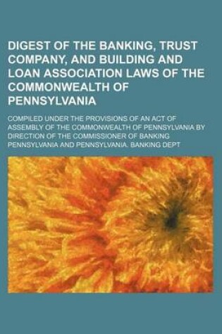 Cover of Digest of the Banking, Trust Company, and Building and Loan Association Laws of the Commonwealth of Pennsylvania; Compiled Under the Provisions of an Act of Assembly of the Commonwealth of Pennsylvania by Direction of the Commissioner of Banking