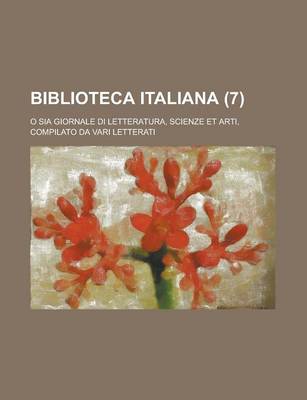 Book cover for Biblioteca Italiana (7); O Sia Giornale Di Letteratura, Scienze Et Arti, Compilato Da Vari Letterati