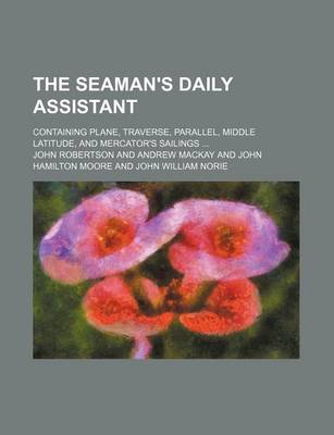 Book cover for The Seaman's Daily Assistant; Containing Plane, Traverse, Parallel, Middle Latitude, and Mercator's Sailings