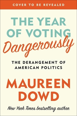 The Year of Voting Dangerously by Maureen Dowd