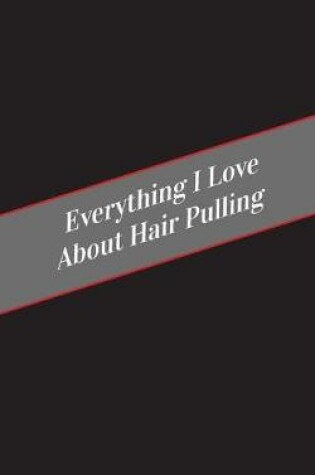 Cover of Everything I Love About Hair Pulling