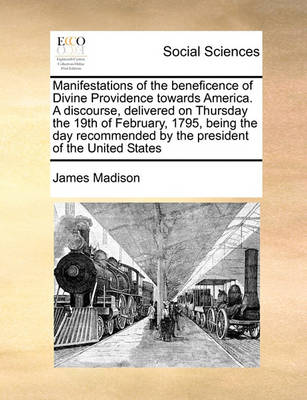Book cover for Manifestations of the beneficence of Divine Providence towards America. A discourse, delivered on Thursday the 19th of February, 1795, being the day recommended by the president of the United States
