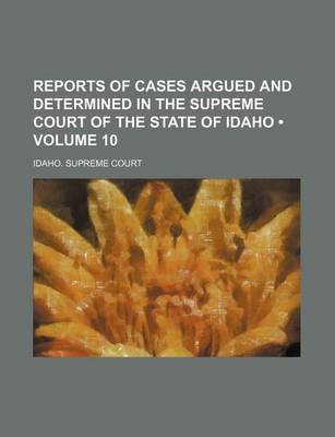 Book cover for Reports of Cases Argued and Determined in the Supreme Court of the State of Idaho (Volume 10)