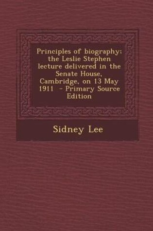 Cover of Principles of Biography; The Leslie Stephen Lecture Delivered in the Senate House, Cambridge, on 13 May 1911 - Primary Source Edition