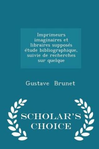 Cover of Imprimeurs Imaginaires Et Libraires Supposes Etude Bibliographique, Suivie de Recherches Sur Quelque - Scholar's Choice Edition