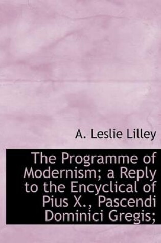 Cover of The Programme of Modernism; A Reply to the Encyclical of Pius X., Pascendi Dominici Gregis;