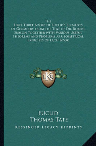 Cover of The First Three Books of Euclid's Elements of Geometry from the Text of Dr. Robert Simson Together with Various Useful Theorems and Problems as Geometrical Exercises of Each Book