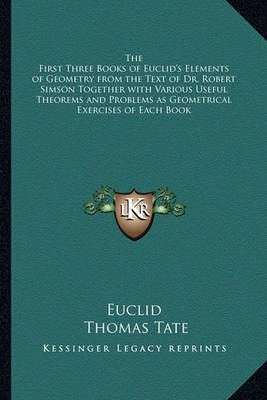 Book cover for The First Three Books of Euclid's Elements of Geometry from the Text of Dr. Robert Simson Together with Various Useful Theorems and Problems as Geometrical Exercises of Each Book