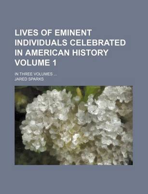 Book cover for Lives of Eminent Individuals Celebrated in American History Volume 1; In Three Volumes