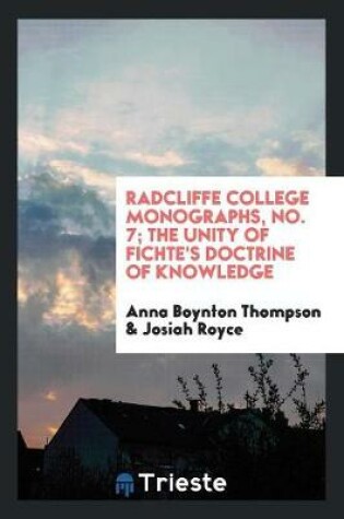 Cover of Radcliffe College Monographs, No. 7; The Unity of Fichte's Doctrine of Knowledge
