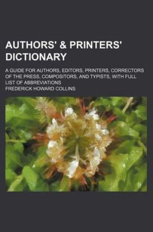 Cover of Authors' & Printers' Dictionary; A Guide for Authors, Editors, Printers, Correctors of the Press, Compositors, and Typists, with Full List of Abbreviations