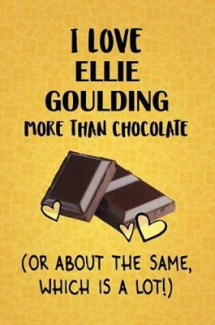 Cover of I Love Ellie Goulding More Than Chocolate (Or About The Same, Which Is A Lot!)